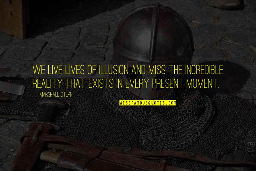 Live For The Present Moment Quotes By Marshall Stern: We live lives of illusion and miss the Live For The Present Moment Quotes By Marshall Stern: We live lives of illusion and miss the