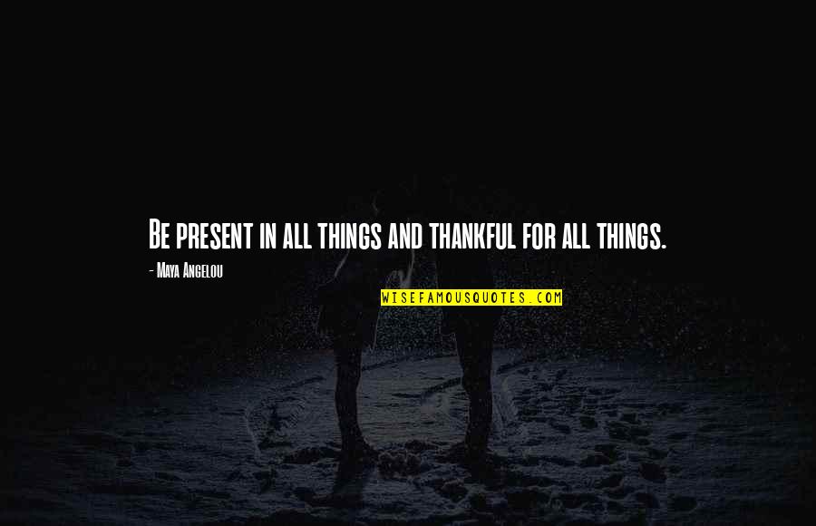 Live For The Present Moment Quotes By Maya Angelou: Be present in all things and thankful for