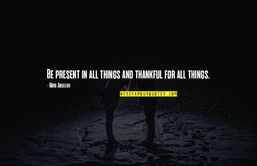 Live For The Present Moment Quotes By Maya Angelou: Be present in all things and thankful for Live For The Present Moment Quotes By Maya Angelou: Be present in all things and thankful for