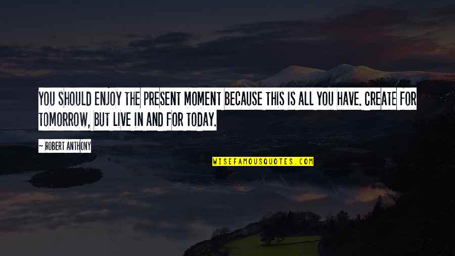 Live For The Present Moment Quotes By Robert Anthony: You should enjoy the present moment because this Live For The Present Moment Quotes By Robert Anthony: You should enjoy the present moment because this