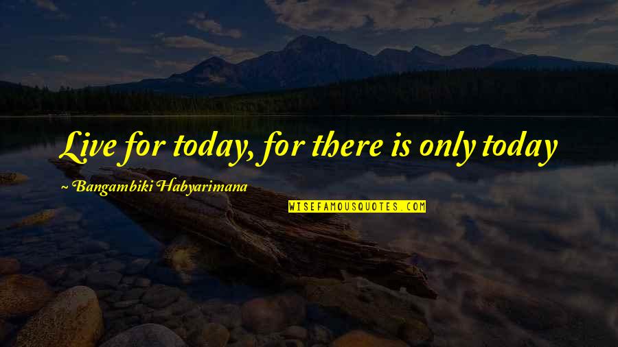 Live For Today Inspirational Quotes By Bangambiki Habyarimana: Live for today, for there is only today