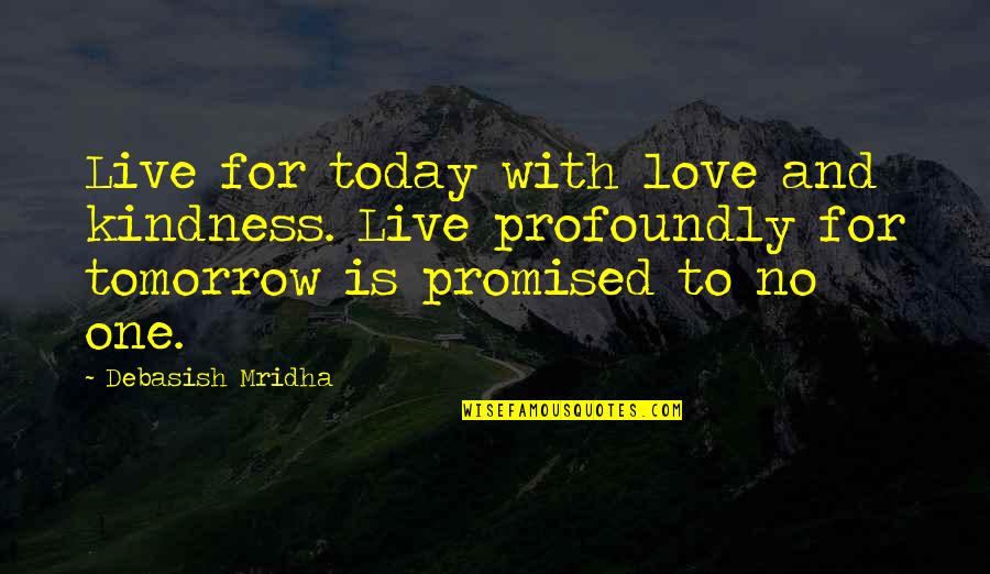 Live For Today Love Quotes By Debasish Mridha: Live for today with love and kindness. Live
