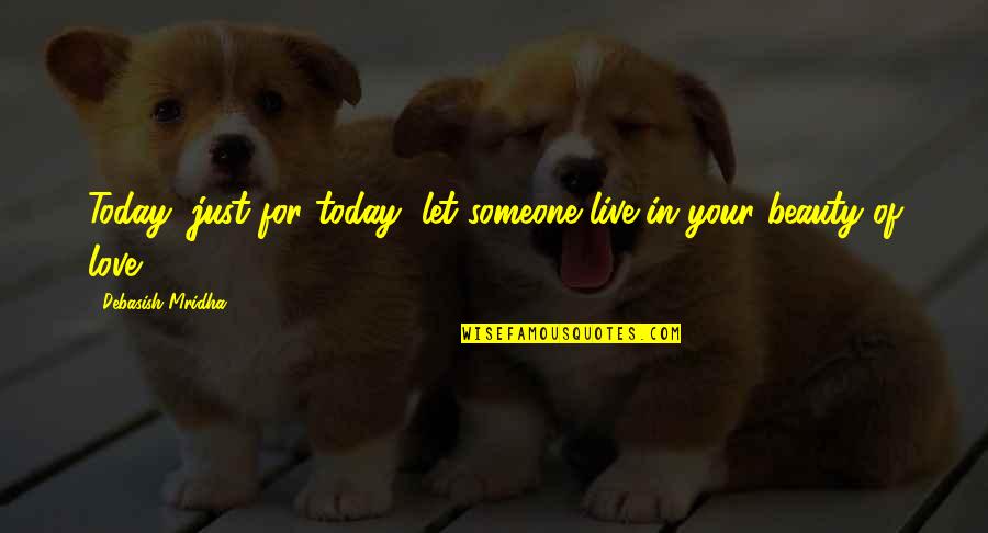 Live For Today Love Quotes By Debasish Mridha: Today, just for today, let someone live in