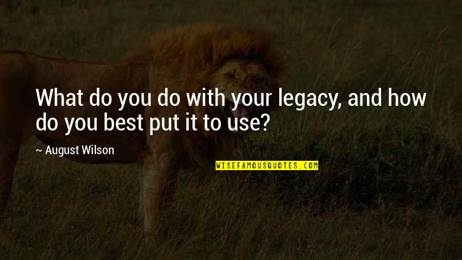 Live For Today Plan For Tomorrow Quotes By August Wilson: What do you do with your legacy, and