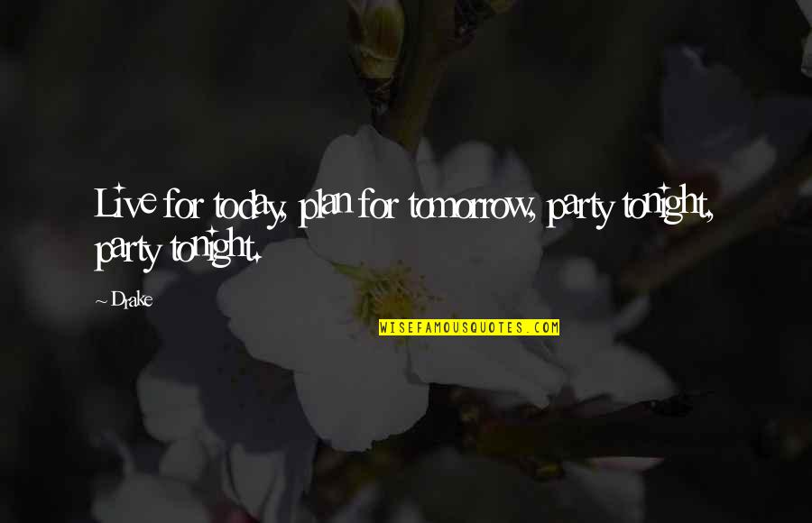 Live For Today Plan For Tomorrow Quotes By Drake: Live for today, plan for tomorrow, party tonight,