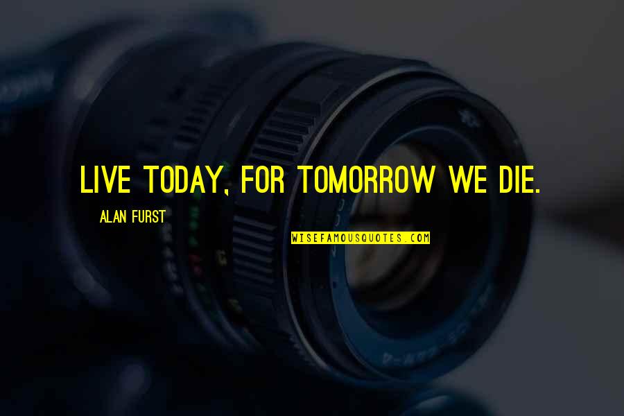 Live For Today Quotes By Alan Furst: Live today, for tomorrow we die.