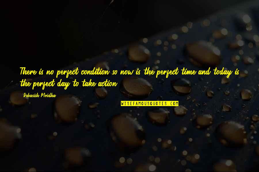 Live For Today Quotes By Debasish Mridha: There is no perfect condition so now is