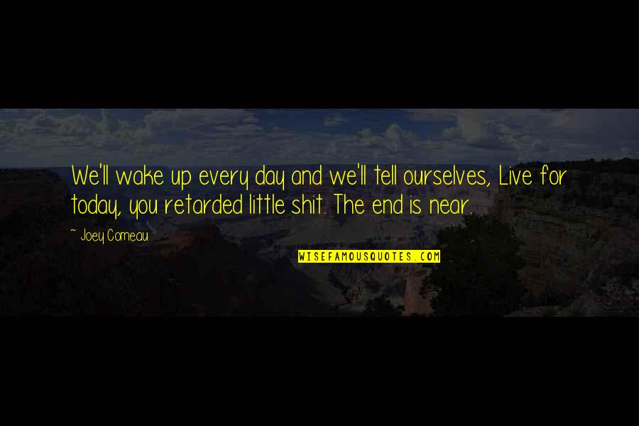 Live For Today Quotes By Joey Comeau: We'll wake up every day and we'll tell