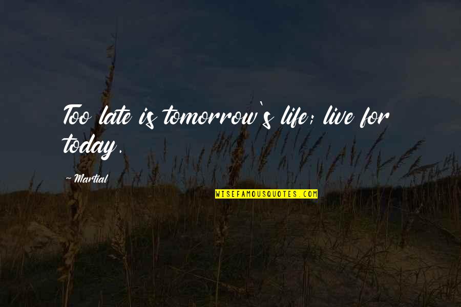 Live For Today Quotes By Martial: Too late is tomorrow's life; live for today.