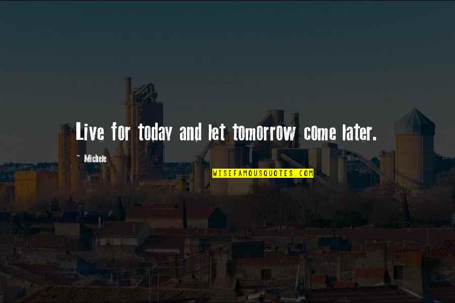 Live For Today Quotes By Michele: Live for today and let tomorrow come later.