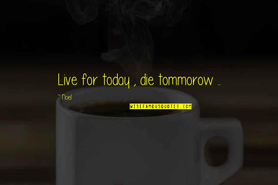 Live For Today Quotes By Noel: Live for today , die tommorow ..