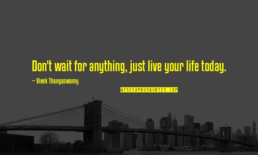 Live For Today Quotes By Vivek Thangaswamy: Don't wait for anything, just live your life