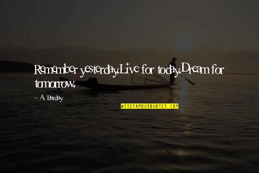 Live For Tomorrow Quotes By A. Barclay: Remember yesterday.Live for today.Dream for tomorrow.
