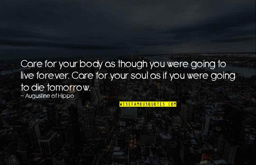Live For Tomorrow Quotes By Augustine Of Hippo: Care for your body as though you were Live For Tomorrow Quotes By Augustine Of Hippo: Care for your body as though you were