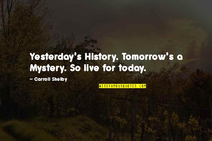 Live For Tomorrow Quotes By Carroll Shelby: Yesterday's History. Tomorrow's a Mystery. So live for Live For Tomorrow Quotes By Carroll Shelby: Yesterday's History. Tomorrow's a Mystery. So live for