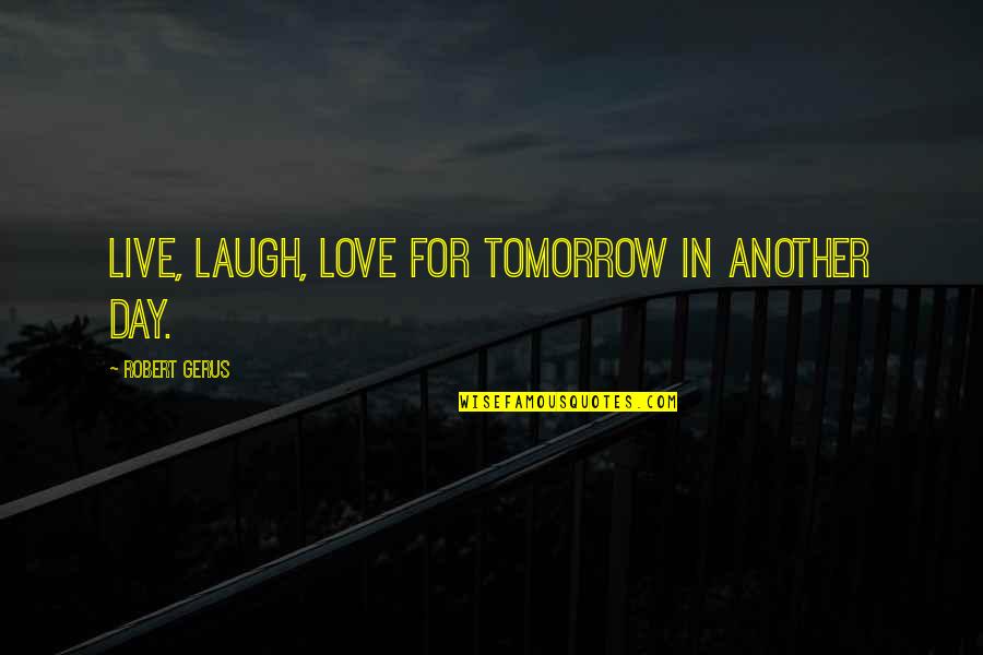 Live For Tomorrow Quotes By Robert Gerus: Live, laugh, love for tomorrow in another day.