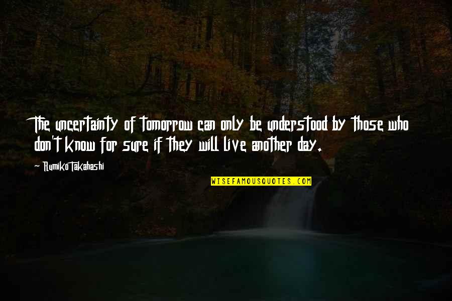 Live For Tomorrow Quotes By Rumiko Takahashi: The uncertainty of tomorrow can only be understood