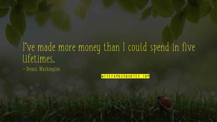 Live For What Makes You Happy Quotes By Dennis Washington: I've made more money than I could spend