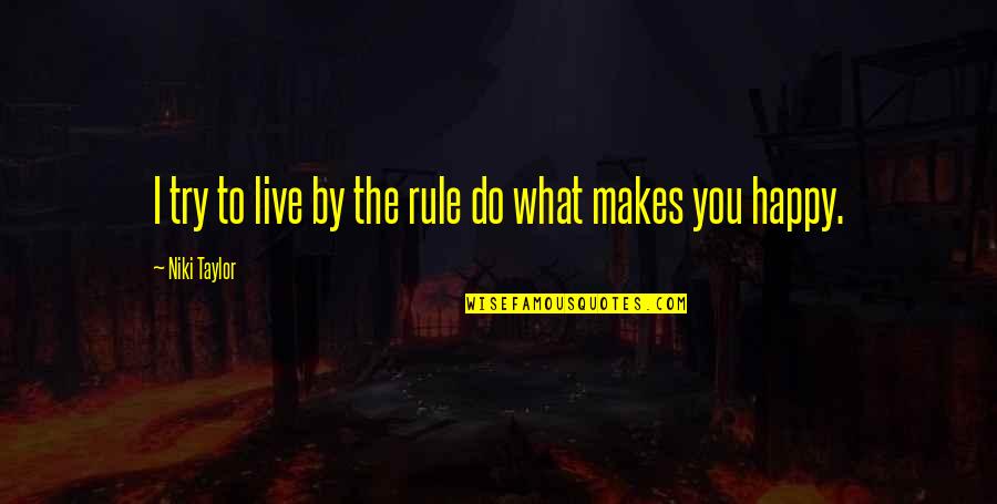Live For What Makes You Happy Quotes By Niki Taylor: I try to live by the rule do