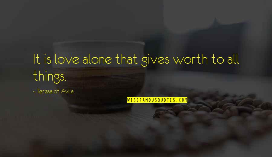 Live For What Makes You Happy Quotes By Teresa Of Avila: It is love alone that gives worth to