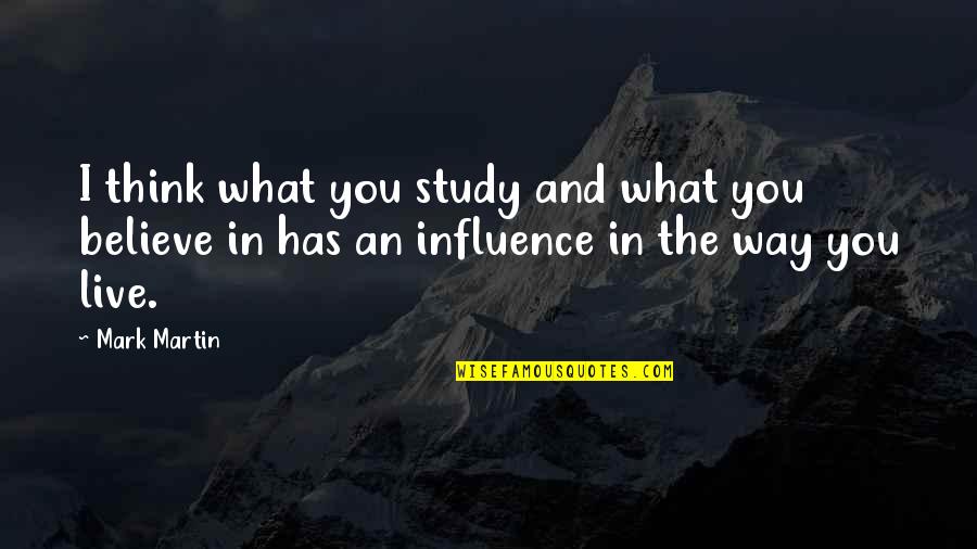 Live For What You Believe In Quotes By Mark Martin: I think what you study and what you