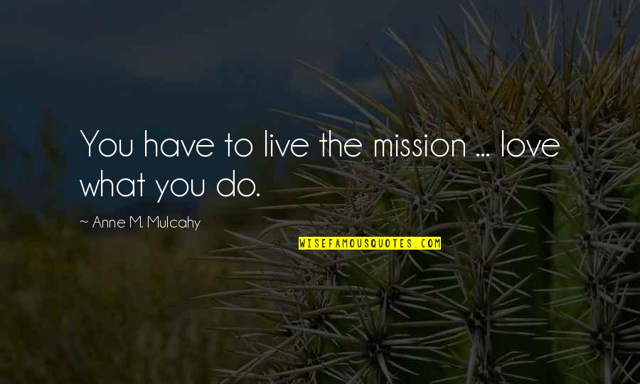Live For What You Love Quotes By Anne M. Mulcahy: You have to live the mission ... love