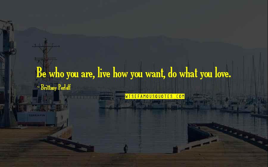 Live For What You Love Quotes By Brittany Perloff: Be who you are, live how you want,