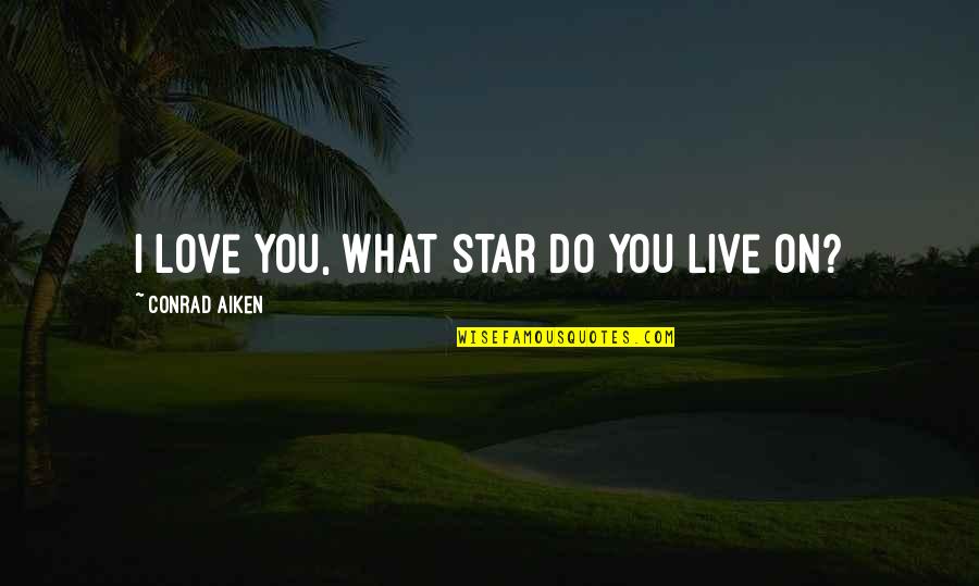 Live For What You Love Quotes By Conrad Aiken: I love you, what star do you live