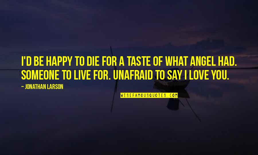 Live For What You Love Quotes By Jonathan Larson: I'd be happy to die for a taste