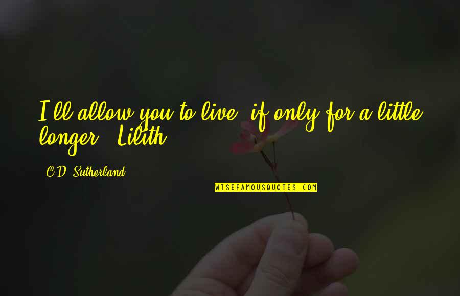 Live For You Quotes By C.D. Sutherland: I'll allow you to live, if only for Live For You Quotes By C.D. Sutherland: I'll allow you to live, if only for