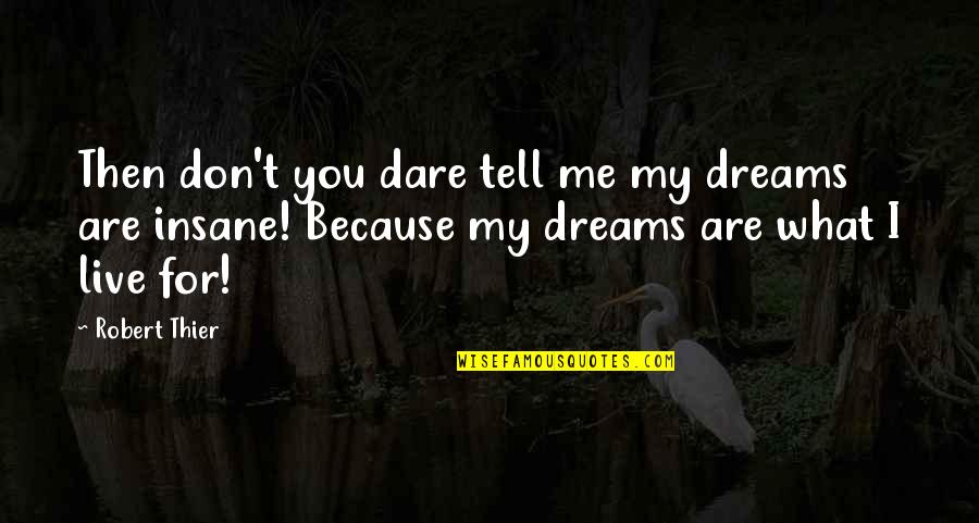 Live For You Quotes By Robert Thier: Then don't you dare tell me my dreams Live For You Quotes By Robert Thier: Then don't you dare tell me my dreams