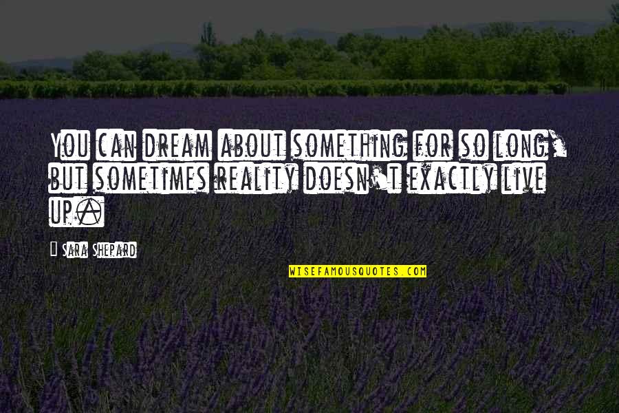 Live For You Quotes By Sara Shepard: You can dream about something for so long, Live For You Quotes By Sara Shepard: You can dream about something for so long,