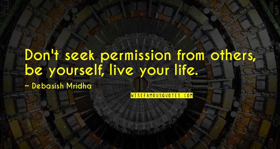 Live For Yourself Not Others Quotes By Debasish Mridha: Don't seek permission from others, be yourself, live