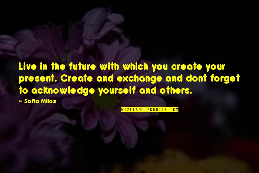 Live For Yourself Not Others Quotes By Sofia Milos: Live in the future with which you create Live For Yourself Not Others Quotes By Sofia Milos: Live in the future with which you create