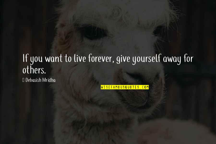 Live For Yourself Quotes By Debasish Mridha: If you want to live forever, give yourself
