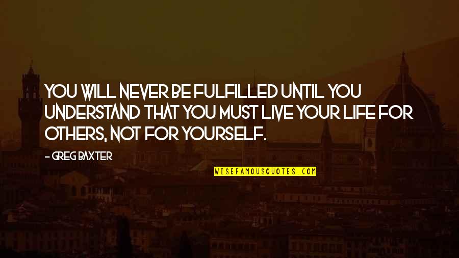 Live For Yourself Quotes By Greg Baxter: You will never be fulfilled until you understand