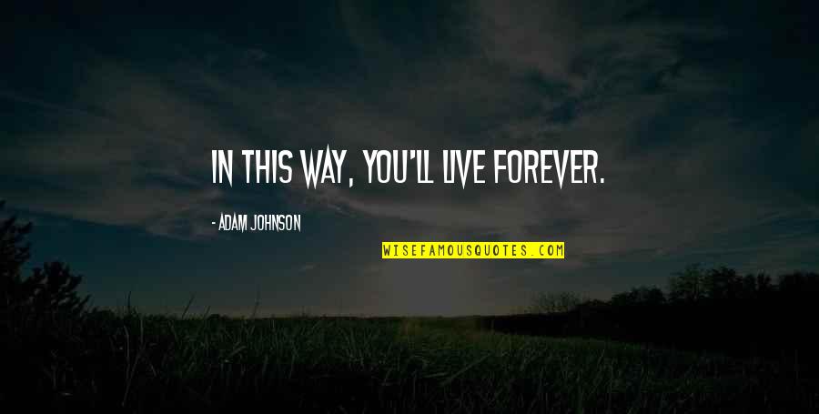Live Forever Quotes By Adam Johnson: In this way, you'll live forever. Live Forever Quotes By Adam Johnson: In this way, you'll live forever.