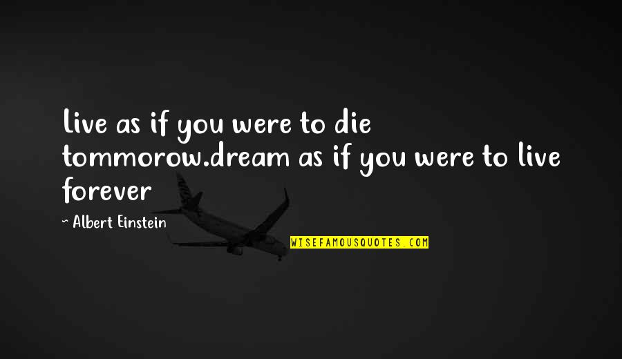 Live Forever Quotes By Albert Einstein: Live as if you were to die tommorow.dream
