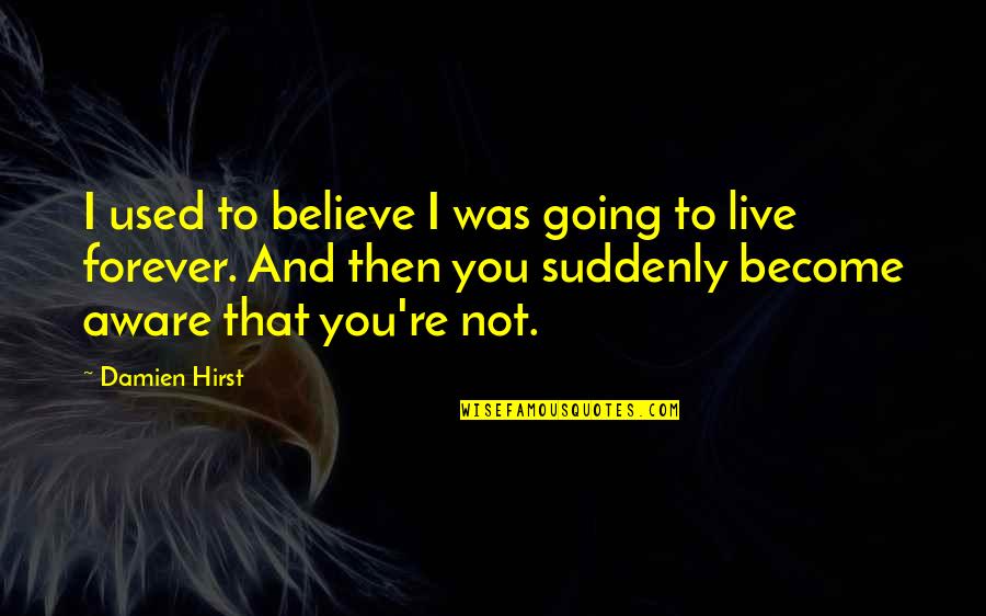 Live Forever Quotes By Damien Hirst: I used to believe I was going to Live Forever Quotes By Damien Hirst: I used to believe I was going to