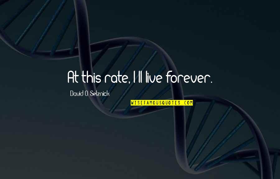 Live Forever Quotes By David O. Selznick: At this rate, I'll live forever. Live Forever Quotes By David O. Selznick: At this rate, I'll live forever.