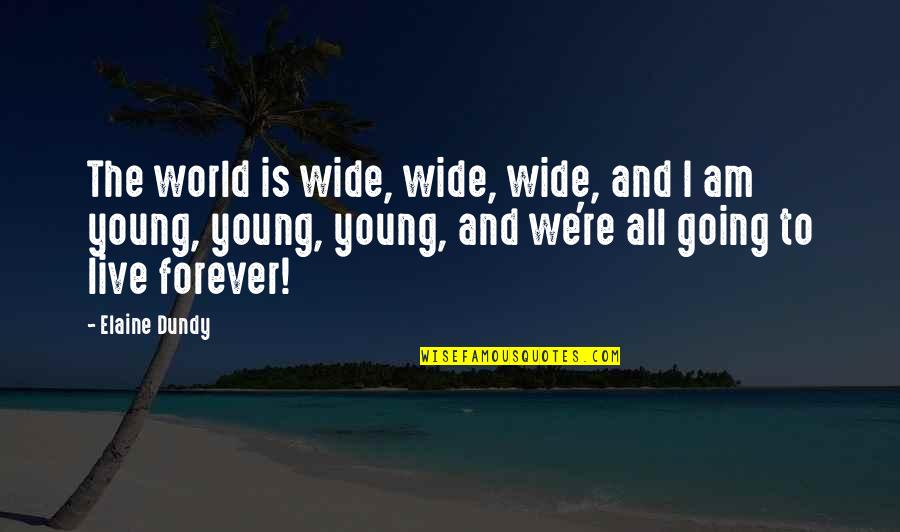 Live Forever Quotes By Elaine Dundy: The world is wide, wide, wide, and I Live Forever Quotes By Elaine Dundy: The world is wide, wide, wide, and I
