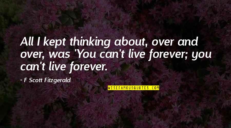 Live Forever Quotes By F Scott Fitzgerald: All I kept thinking about, over and over,