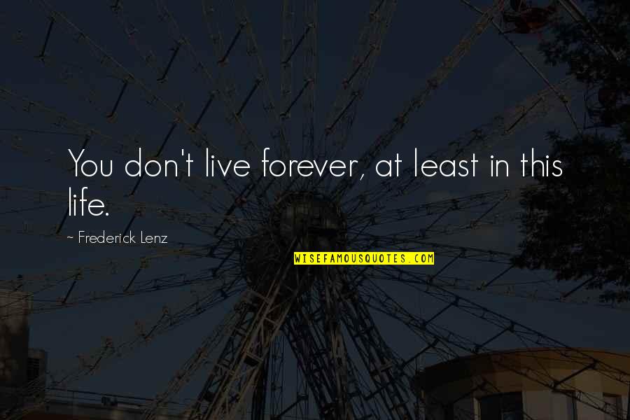 Live Forever Quotes By Frederick Lenz: You don't live forever, at least in this