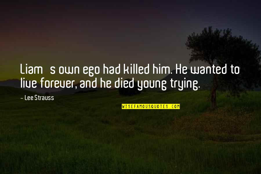 Live Forever Quotes By Lee Strauss: Liam's own ego had killed him. He wanted