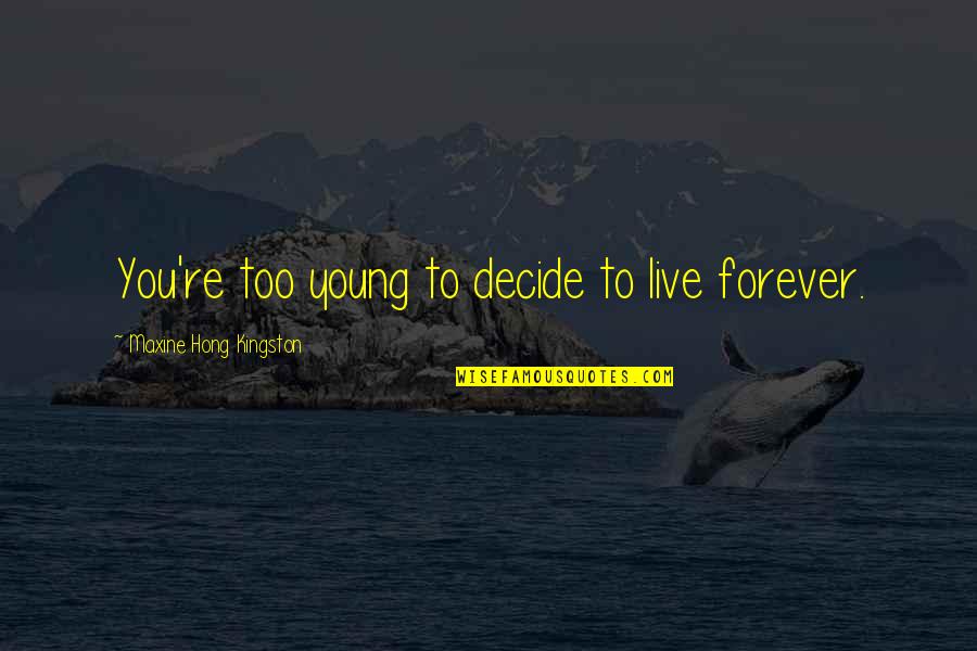 Live Forever Quotes By Maxine Hong Kingston: You're too young to decide to live forever. Live Forever Quotes By Maxine Hong Kingston: You're too young to decide to live forever.