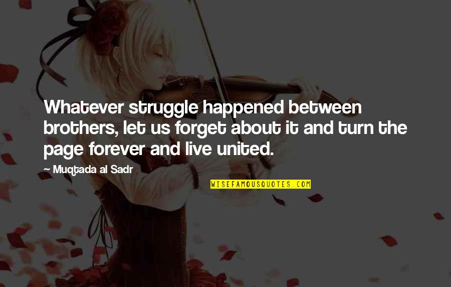 Live Forever Quotes By Muqtada Al Sadr: Whatever struggle happened between brothers, let us forget Live Forever Quotes By Muqtada Al Sadr: Whatever struggle happened between brothers, let us forget