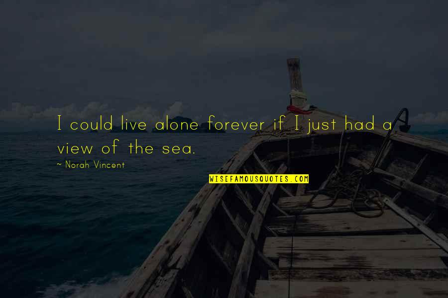 Live Forever Quotes By Norah Vincent: I could live alone forever if I just Live Forever Quotes By Norah Vincent: I could live alone forever if I just