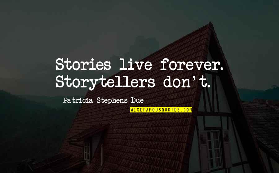 Live Forever Quotes By Patricia Stephens Due: Stories live forever. Storytellers don't.