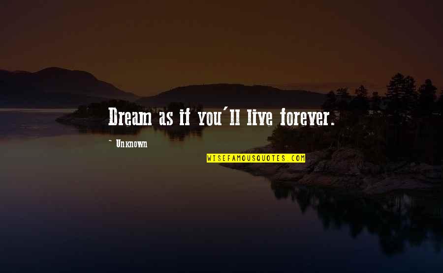 Live Forever Quotes By Unknown: Dream as if you'll live forever. Live Forever Quotes By Unknown: Dream as if you'll live forever.