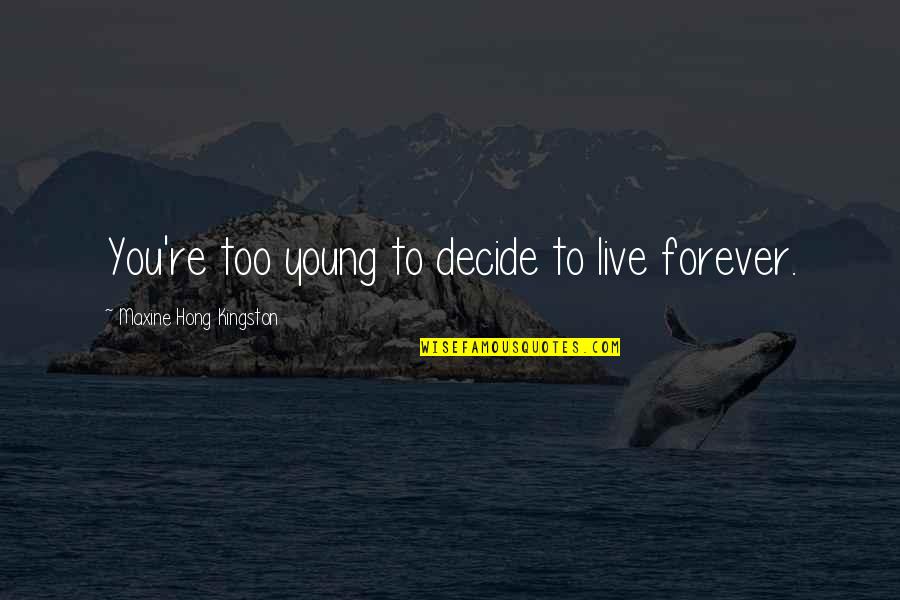 Live Forever Young Quotes By Maxine Hong Kingston: You're too young to decide to live forever.